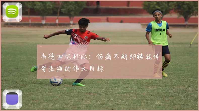 韦德回忆科比：伤痛不断却铸就传奇生涯的伟大目标