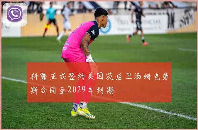 科隆正式签约美因茨后卫汤姆克劳斯合同至2029年到期
