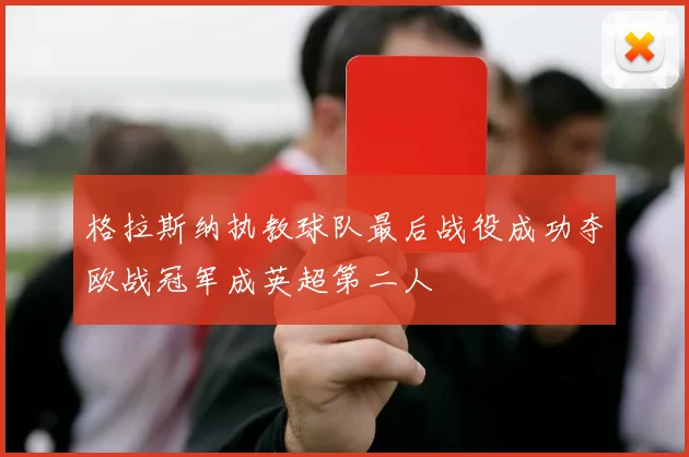 格拉斯纳执教球队最后战役成功夺欧战冠军成英超第二人