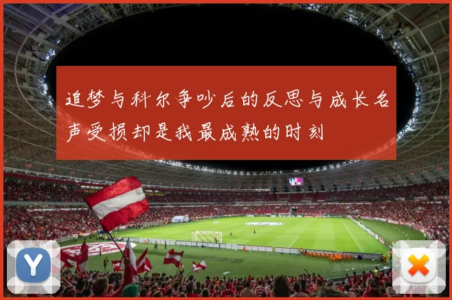 追梦与科尔争吵后的反思与成长名声受损却是我最成熟的时刻