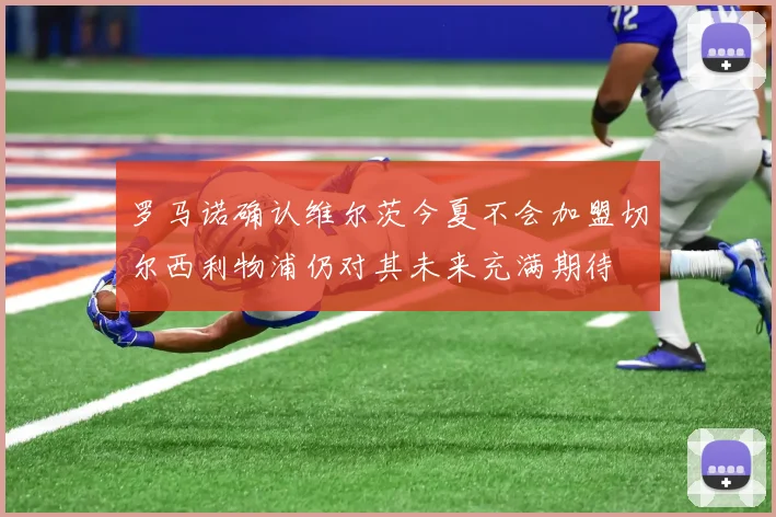 罗马诺确认维尔茨今夏不会加盟切尔西利物浦仍对其未来充满期待