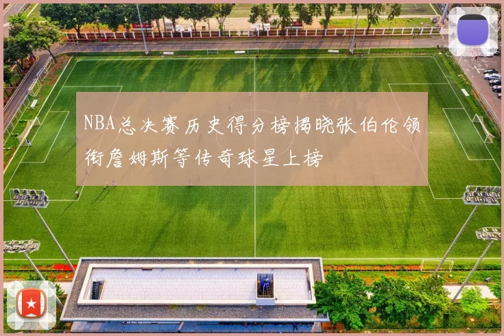 NBA总决赛历史得分榜揭晓张伯伦领衔詹姆斯等传奇球星上榜