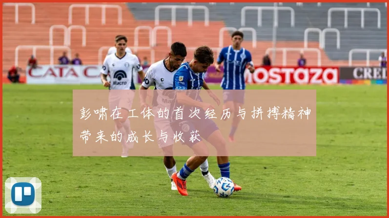 彭啸在工体的首次经历与拼搏精神带来的成长与收获