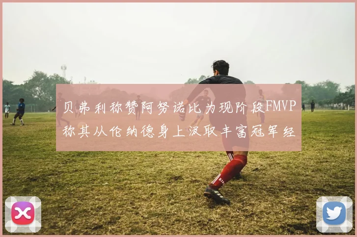 贝弗利称赞阿努诺比为现阶段FMVP称其从伦纳德身上汲取丰富冠军经验